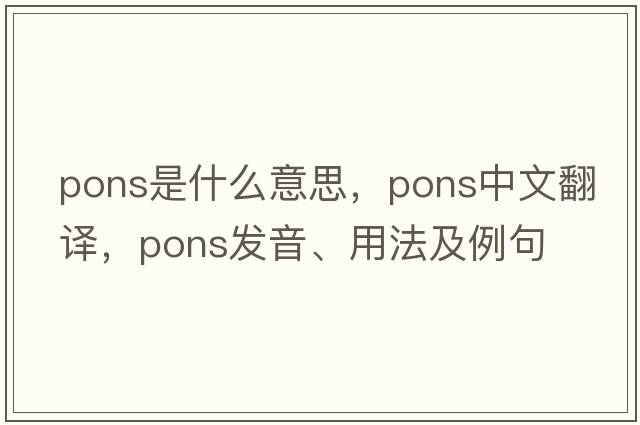 pons是什么意思，pons中文翻譯，pons發(fā)音、用法及例句