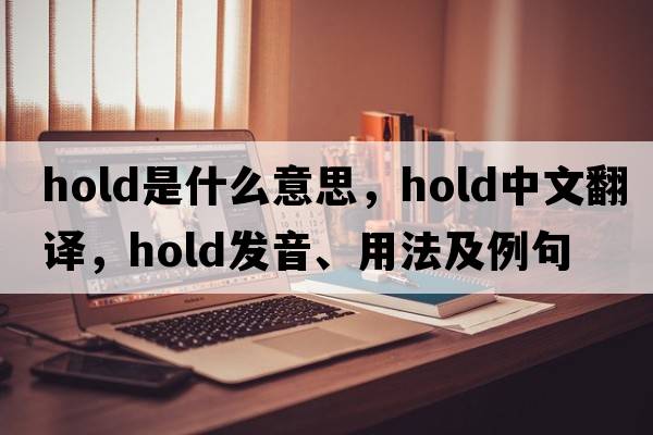 hold是什么意思，hold中文翻譯，hold發(fā)音、用法及例句