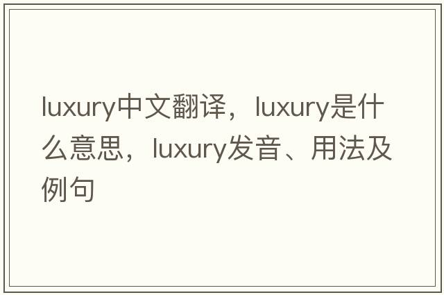 luxury中文翻譯，luxury是什么意思，luxury發(fā)音、用法及例句