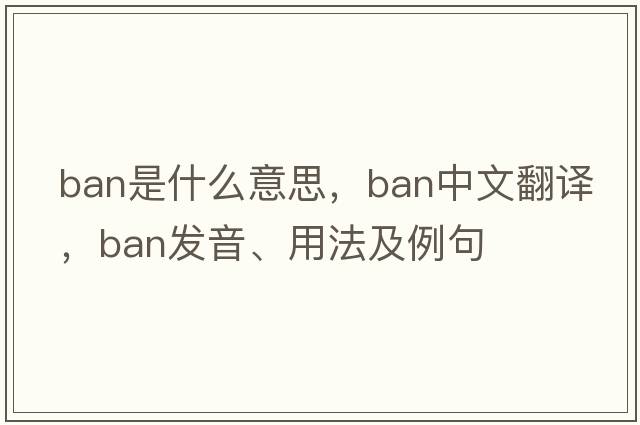 ban是什么意思，ban中文翻譯，ban發(fā)音、用法及例句