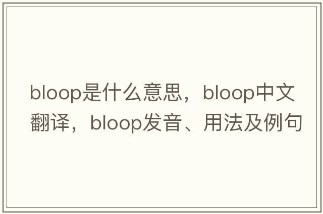bloop是什么意思，bloop中文翻譯，bloop發(fā)音、用法及例句