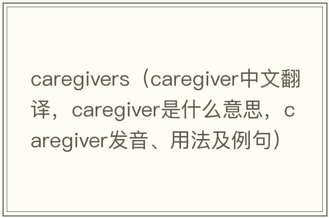 caregivers（caregiver中文翻譯，caregiver是什么意思，caregiver發(fā)音、用法及例句）