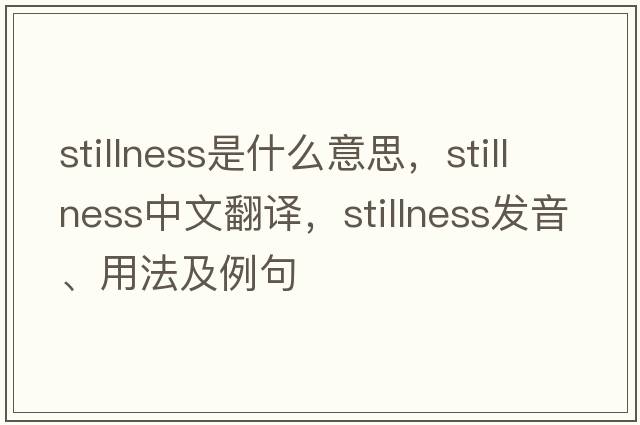 stillness是什么意思，stillness中文翻譯，stillness發(fā)音、用法及例句