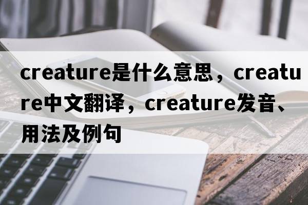 creature是什么意思，creature中文翻譯，creature發(fā)音、用法及例句