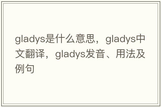 gladys是什么意思，gladys中文翻譯，gladys發(fā)音、用法及例句