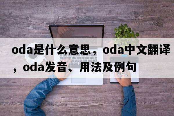 ODA是什么意思，ODA中文翻譯，ODA發(fā)音、用法及例句