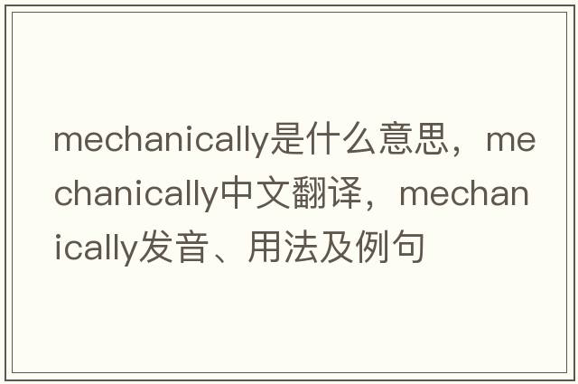 mechanically是什么意思，mechanically中文翻譯，mechanically發(fā)音、用法及例句