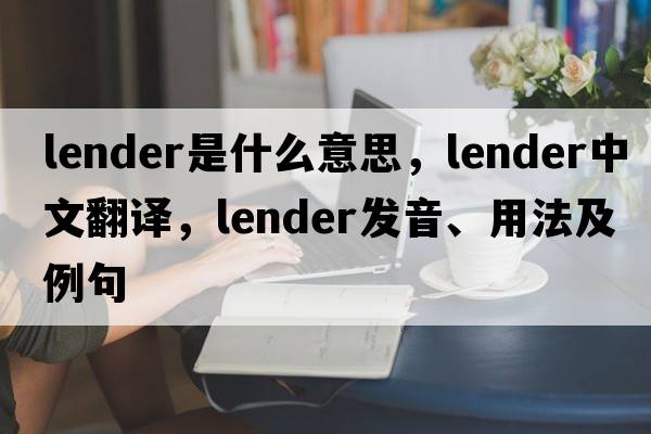 lender是什么意思，lender中文翻譯，lender發(fā)音、用法及例句