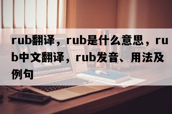 rub翻譯，rub是什么意思，rub中文翻譯，rub發(fā)音、用法及例句