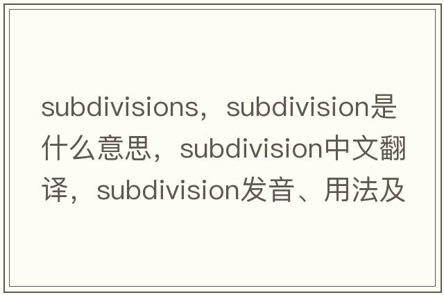 subdivisions，subdivision是什么意思，subdivision中文翻譯，subdivision發(fā)音、用法及例句