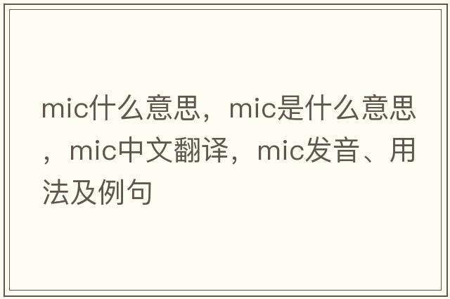 mic什么意思，MIC是什么意思，MIC中文翻譯，MIC發(fā)音、用法及例句