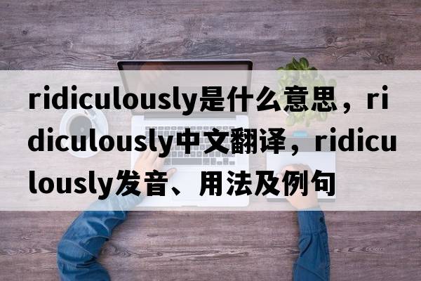 ridiculously是什么意思，ridiculously中文翻譯，ridiculously發(fā)音、用法及例句