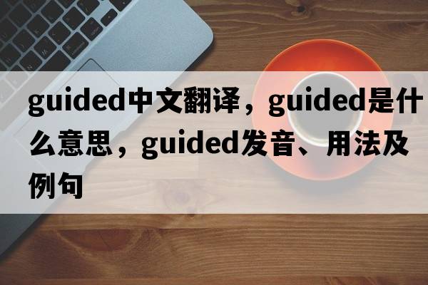 guided中文翻譯，guided是什么意思，guided發(fā)音、用法及例句