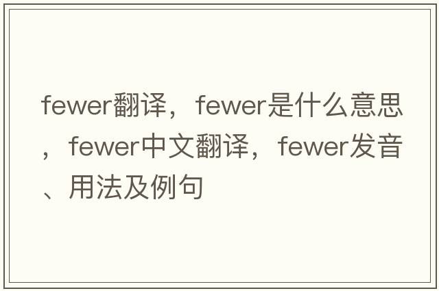 fewer翻譯，fewer是什么意思，fewer中文翻譯，fewer發(fā)音、用法及例句