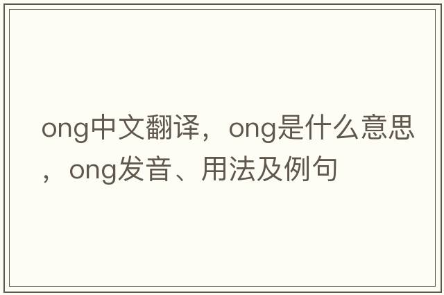 ong中文翻譯，ong是什么意思，ong發(fā)音、用法及例句
