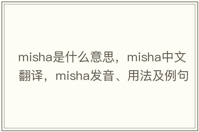 misha是什么意思，misha中文翻譯，misha發(fā)音、用法及例句