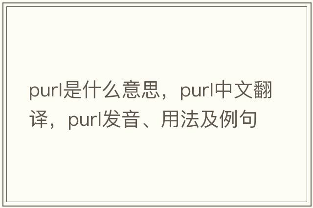 purl是什么意思，purl中文翻譯，purl發(fā)音、用法及例句