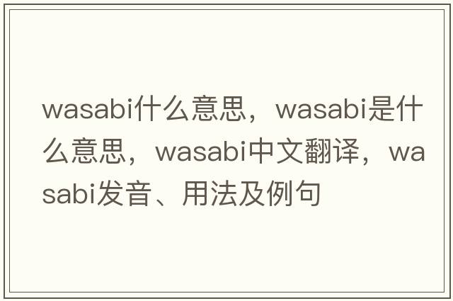 wasabi什么意思，wasabi是什么意思，wasabi中文翻譯，wasabi發(fā)音、用法及例句