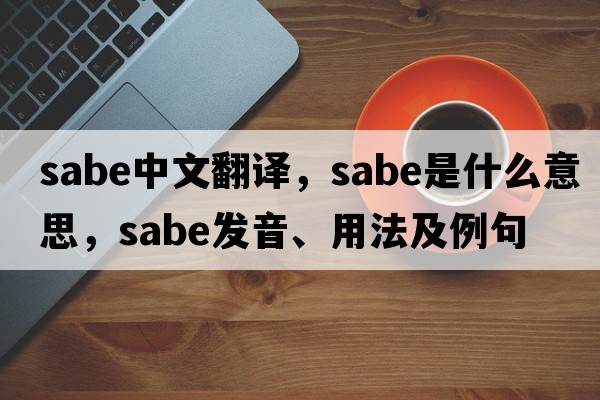 sabe中文翻譯，sabe是什么意思，sabe發(fā)音、用法及例句