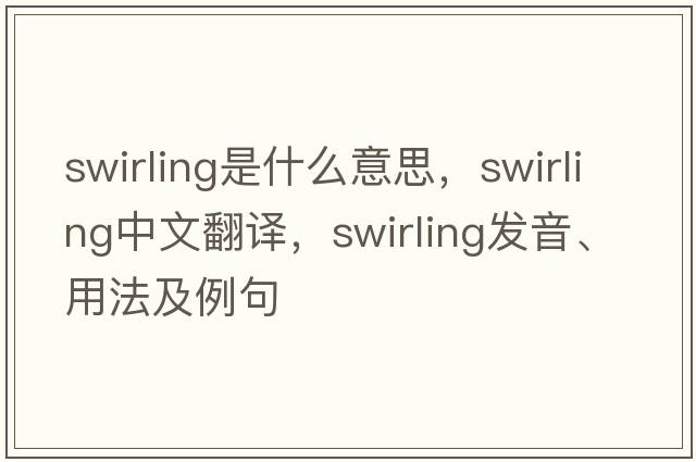 swirling是什么意思，swirling中文翻譯，swirling發(fā)音、用法及例句