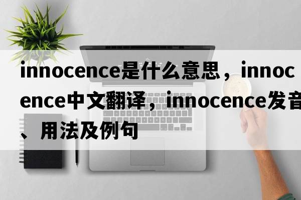 innocence是什么意思，innocence中文翻譯，innocence發(fā)音、用法及例句