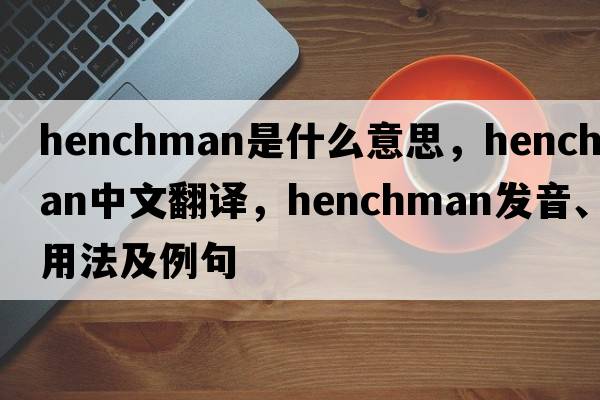 henchman是什么意思，henchman中文翻譯，henchman發(fā)音、用法及例句