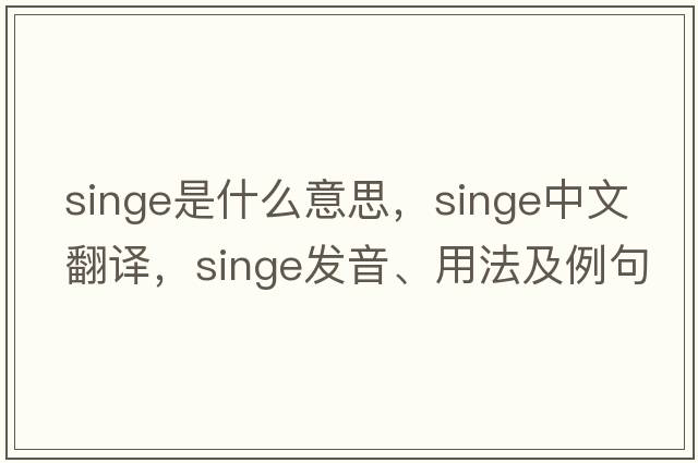 singe是什么意思，singe中文翻譯，singe發(fā)音、用法及例句
