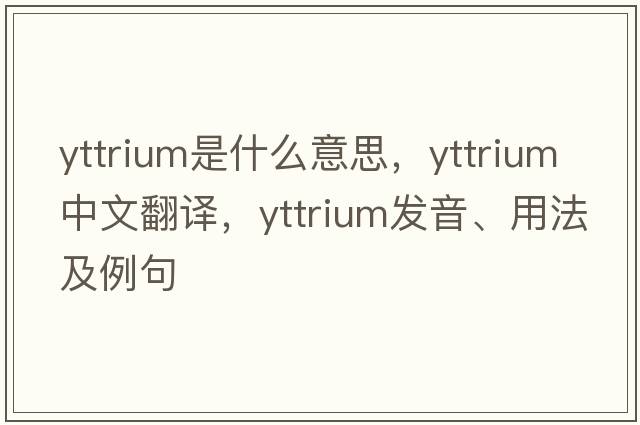 yttrium是什么意思，yttrium中文翻譯，yttrium發(fā)音、用法及例句