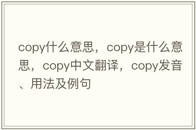copy什么意思，copy是什么意思，copy中文翻譯，copy發(fā)音、用法及例句