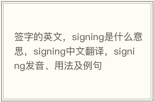 簽字的英文，signing是什么意思，signing中文翻譯，signing發(fā)音、用法及例句