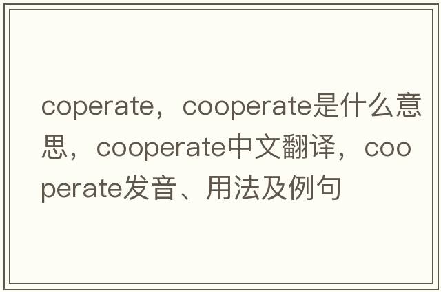 coperate，cooperate是什么意思，cooperate中文翻譯，cooperate發(fā)音、用法及例句