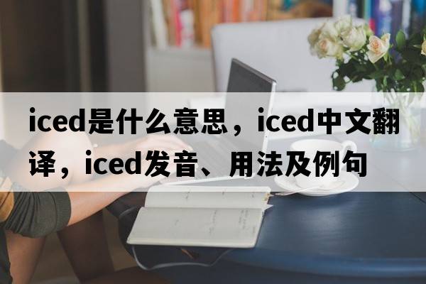 iced是什么意思，iced中文翻譯，iced發(fā)音、用法及例句