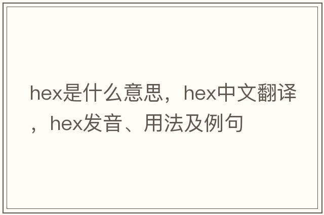 hex是什么意思，hex中文翻譯，hex發(fā)音、用法及例句