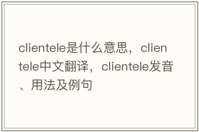 clientele是什么意思，clientele中文翻譯，clientele發(fā)音、用法及例句