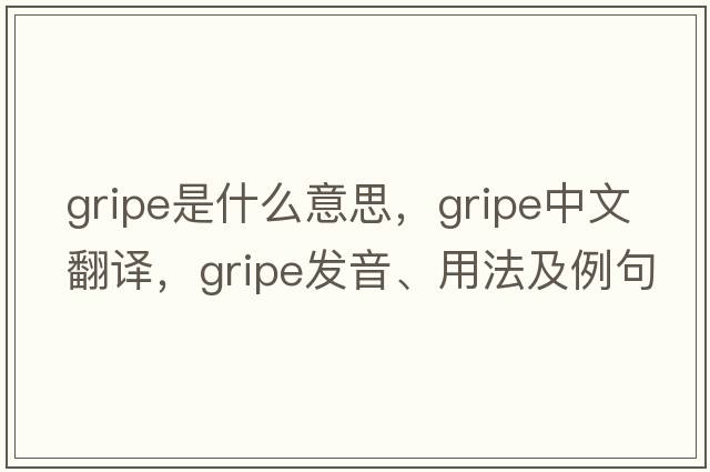 gripe是什么意思，gripe中文翻譯，gripe發(fā)音、用法及例句