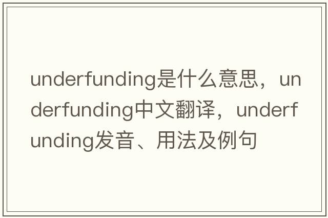 underfunding是什么意思，underfunding中文翻譯，underfunding發(fā)音、用法及例句