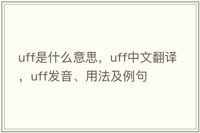 UFF是什么意思，UFF中文翻譯，UFF發(fā)音、用法及例句