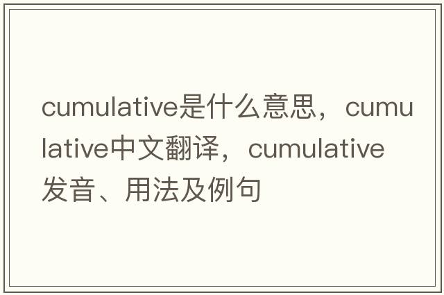 cumulative是什么意思，cumulative中文翻譯，cumulative發(fā)音、用法及例句