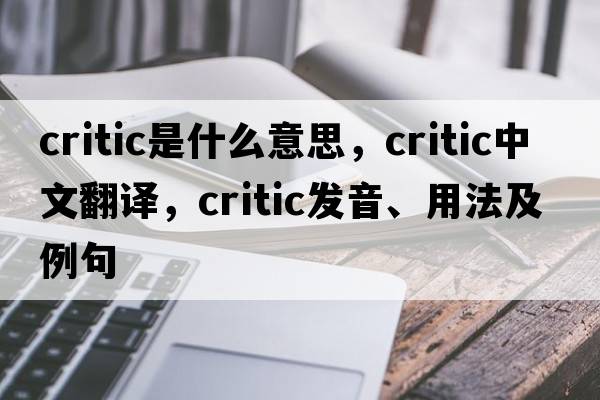 critic是什么意思，critic中文翻譯，critic發(fā)音、用法及例句