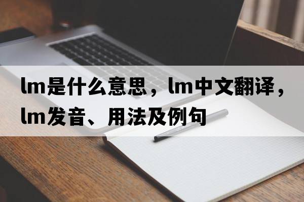 lm是什么意思，lm中文翻譯，lm發(fā)音、用法及例句