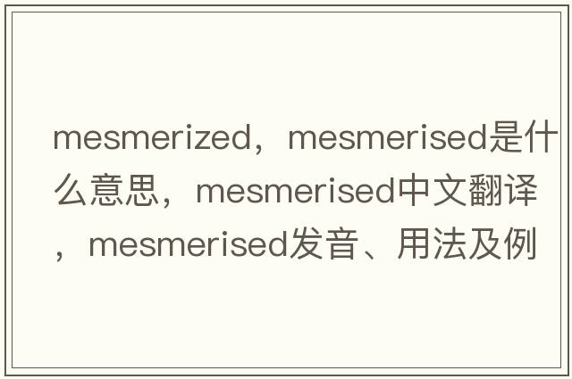 mesmerized，mesmerised是什么意思，mesmerised中文翻譯，mesmerised發(fā)音、用法及例句