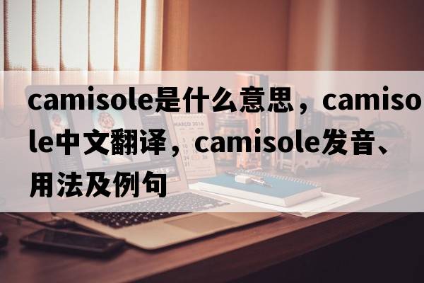 camisole是什么意思，camisole中文翻譯，camisole發(fā)音、用法及例句