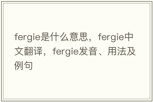 Fergie是什么意思，Fergie中文翻譯，Fergie發(fā)音、用法及例句