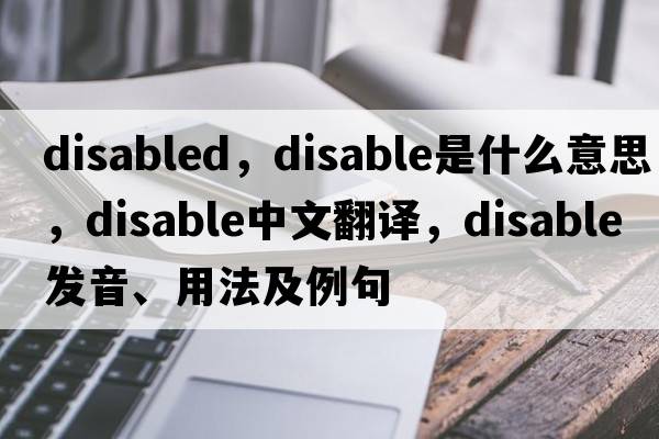 disabled，disable是什么意思，disable中文翻譯，disable發(fā)音、用法及例句