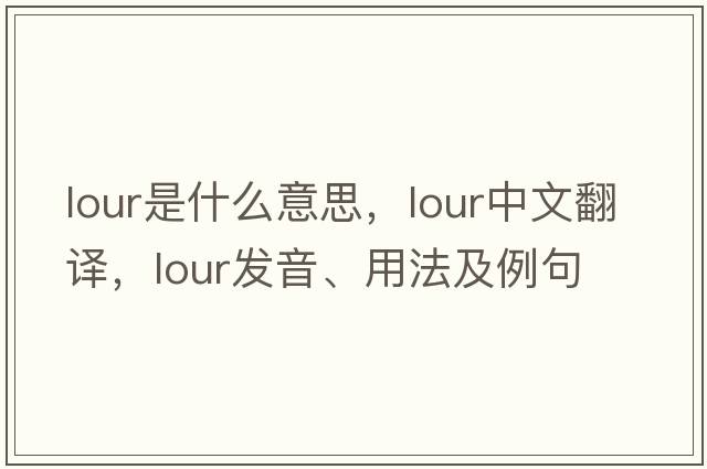 lour是什么意思，lour中文翻譯，lour發(fā)音、用法及例句