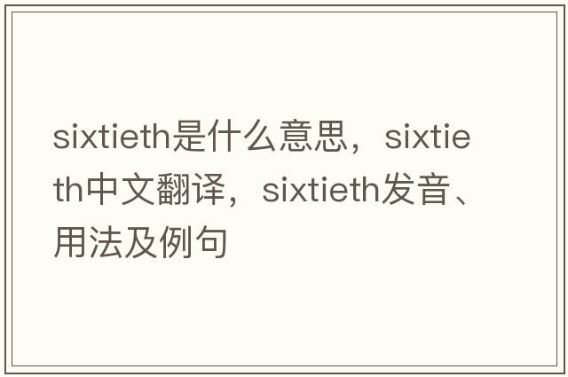sixtieth是什么意思，sixtieth中文翻譯，sixtieth發(fā)音、用法及例句