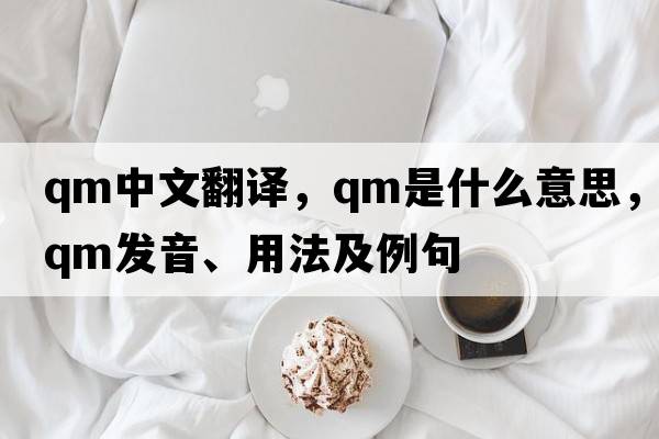 qm中文翻譯，qm是什么意思，qm發(fā)音、用法及例句