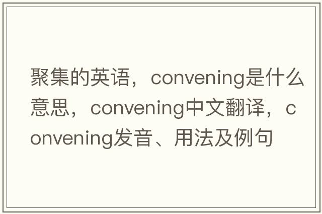 聚集的英語(yǔ)，convening是什么意思，convening中文翻譯，convening發(fā)音、用法及例句