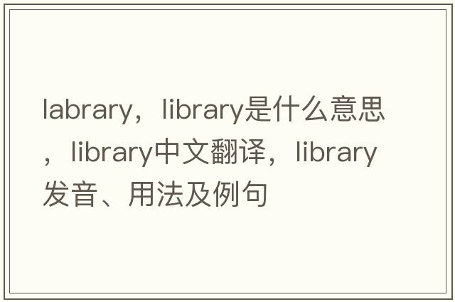 labrary，library是什么意思，library中文翻譯，library發(fā)音、用法及例句