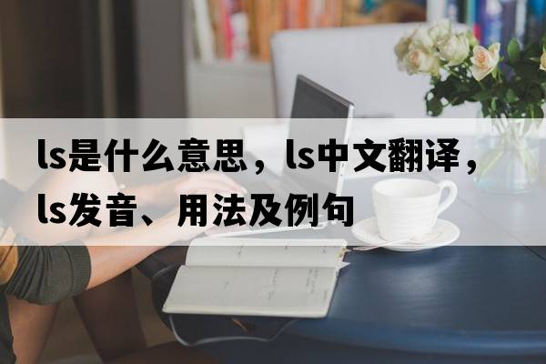 ls是什么意思，ls中文翻譯，ls發(fā)音、用法及例句